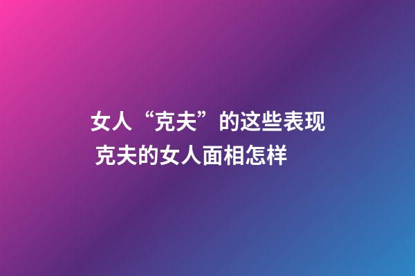 女人“克夫”的这些表现 克夫的女人面相怎样